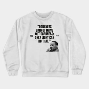 "Darkness cannot drive out darkness; only light can do that." - Martin Luther King Jr. Inspirational Quote Crewneck Sweatshirt